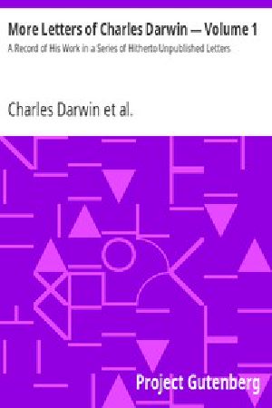 [Gutenberg 2739] • More Letters of Charles Darwin — Volume 1 / A Record of His Work in a Series of Hitherto Unpublished Letters